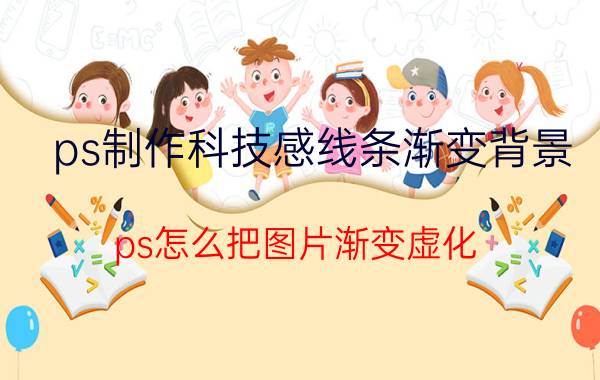 ps制作科技感线条渐变背景 ps怎么把图片渐变虚化？